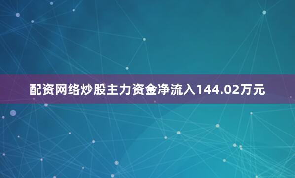 配资网络炒股主力资金净流入144.02万元