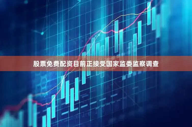 股票免费配资目前正接受国家监委监察调查