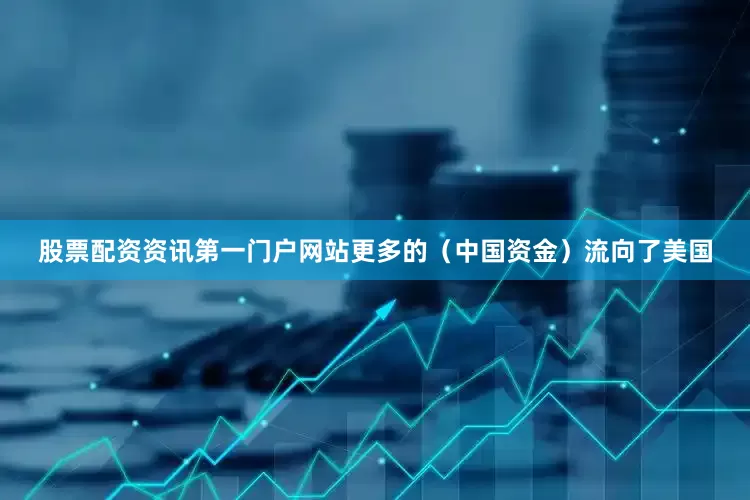 股票配资资讯第一门户网站更多的（中国资金）流向了美国