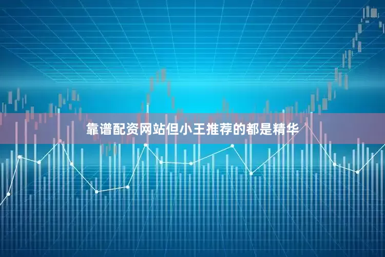 靠谱配资网站但小王推荐的都是精华