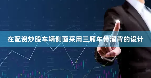 在配资炒股车辆侧面采用三厢车带溜背的设计