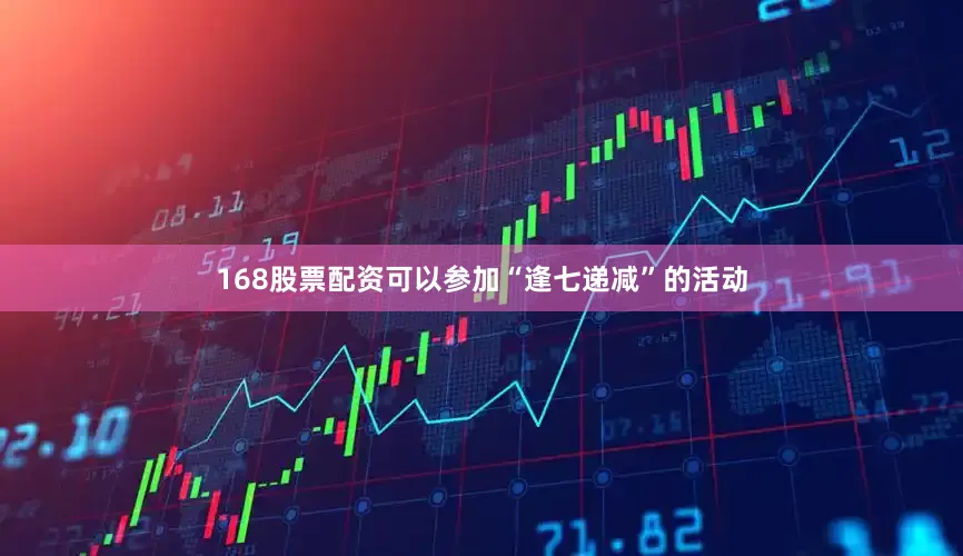 168股票配资可以参加“逢七递减”的活动