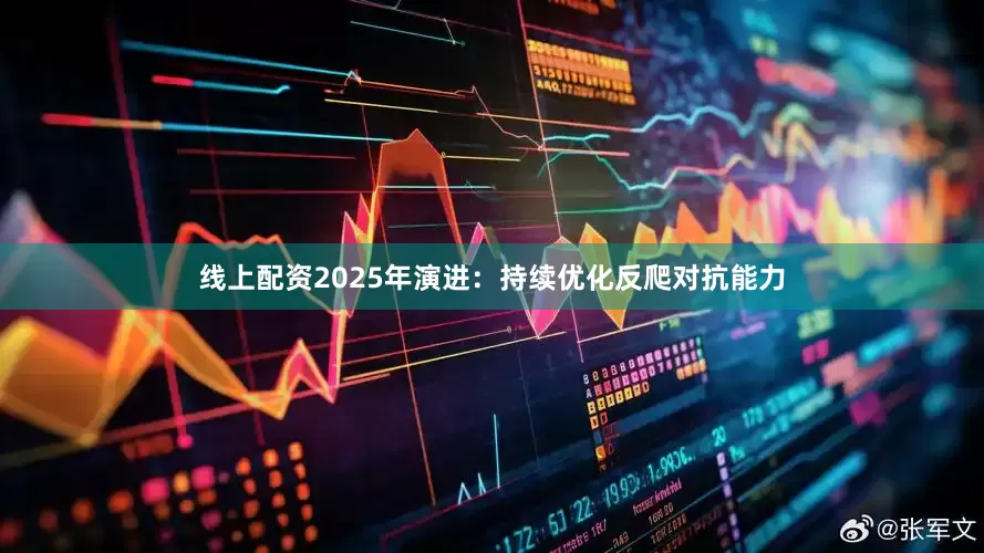 线上配资2025年演进：持续优化反爬对抗能力