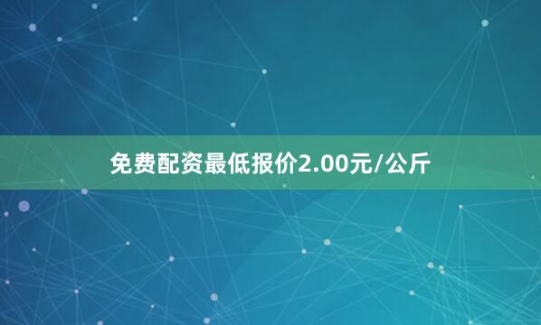 免费配资最低报价2.00元/公斤