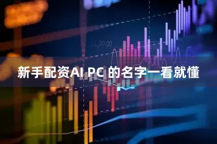 新手配资AI PC 的名字一看就懂
