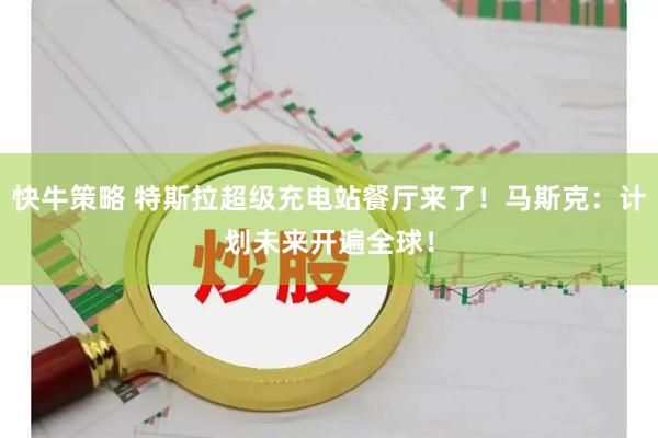 快牛策略 特斯拉超级充电站餐厅来了!马斯克:计划未来开遍全球!