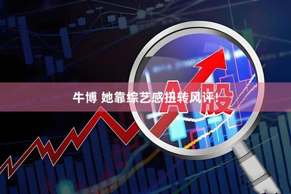牛博 她靠综艺感扭转风评!